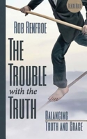 The Trouble with the Truth: Balancing Truth and Grace 1426786190 Book Cover