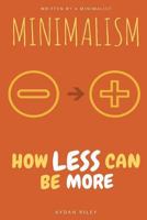 Minimalism: How Less Can Be More: A Minimalism Guide on How to Live Like a Minimalist to Declutter Your Mind and Declutter Your Home to Have Less Stress 1544281285 Book Cover