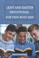 Lent and Easter Devotional for Teen Boys 2025: A Simple Guide to Growing in Faith, Holiness, Strengthening Your Relationship with Jesus, Understanding ... and Celebrating this Season with Purpose B0DVLM3KP1 Book Cover