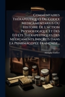 Commentaires Thérapeutiques Du Codex Medicamentarius Ou Histoire De L'action Physiologique Et Des Effets Thérapeutiques Des Médicaments Inscrits Dans La Pharmacopée Française... 1247967131 Book Cover