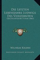 Die Letzten Lebensjahre Ludwig's Des Vierzehnten: Geschichtliche Studie (Classic Reprint) 1168464307 Book Cover