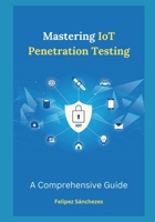 Mastering IoT Penetration Testing: A Comprehensive Guide B0CS9YR762 Book Cover