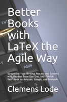 Better Books with LaTeX the Agile Way: Streamline Your Writing Process and Connect with Readers from Day One. Self-Publish Your Book on Amazon, Google, and Leanpub. 3945586488 Book Cover