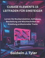 CUBASE ELEMENTS 15 LEITFADEN FÜR EINSTEIGER: Lernen Sie Musikproduktion, Aufnahme, Bearbeitung und Mischtechniken zur Erstellung professioneller Tracks (German Edition) B0GTPNX8YH Book Cover