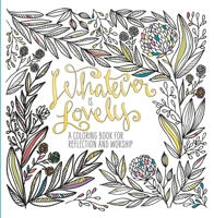 Whatever Is Lovely: An Adult Coloring Book for Reflection and Worship 1601429282 Book Cover