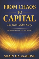 From Chaos to Capital: The Jack Calder Story: The Wealth Accelerator Book 3 (The Wealth Accelerator Series) B0GY56VSDS Book Cover