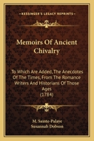 Memoirs of Ancient Chivalry: To Which Are Added, the Anecdotes of the Times, from the Romance Writers and Historians of Those Ages 1164934287 Book Cover