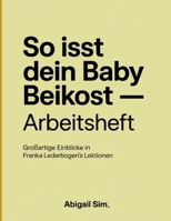 So isst dein Baby Beikost ? Arbeitsheft: Einblicke in Franka Lederbogen's Lektionen (German Edition) B0FR57LR2X Book Cover