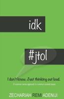IDK #JTOL - I Don't Know. Just Thinking Out Loud.: A common sense approach to common societal issues. 1543157416 Book Cover