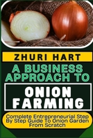 A Business Approach to Onion Farming: Complete Entrepreneurial Step By Step Guide To Onion Garden From Scratch B0CVDCF25R Book Cover