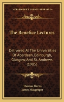 The Benefice Lectures: Delivered At The Universities Of Aberdeen, Edinburgh, Glasgow, And St. Andrews 1164606042 Book Cover