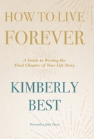 How to Live Forever: A Guide to Writing the Final Chapter of Your Life Story 197367534X Book Cover