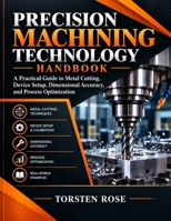 PRECISION MACHINING TECHNOLOGY HANDBOOK: A practical guide to metal Cutting, Device setup, Dimensional accuracy and process optimization . B0HMHKSQ5L Book Cover