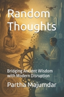 Random Thoughts: Bridging Ancient Wisdom with Modern Disruption (Indian Knowledge System) B0FBL9KTPW Book Cover