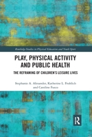 Play, Physical Activity and Public Health: The Reframing of Children's Leisure Lives 0367896265 Book Cover