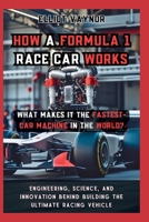 How a Formula 1 Race Car Works What Makes It the Fastest-Car Machine in the World?: Engineering, Science, and Innovation Behind Building the Ultimate Racing Vehicle B0H16M8NX8 Book Cover