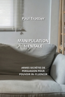 Manipulation Mentale: Armes Secrètes de Persuasion Pour Pouvoir In- Fluencer B0CKY5CW5C Book Cover