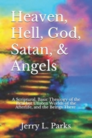 Heaven, Hell, God, Satan, and Angels : A Scriptural Look at the Real but Unseen Worlds of the Afterlife 1653169478 Book Cover