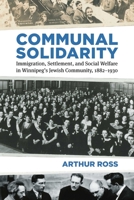 Communal Solidarity: Immigration, Settlement, and Social Welfare in Winnipeg's Jewish Community, 1882-1930 0887558372 Book Cover