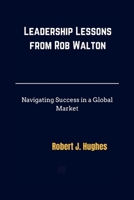 Leadership Lessons from Rob Walton: Navigating Success in a Global Market B0CV7VZWBZ Book Cover