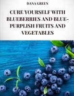 CURE YOURSELF WITH BLUEBERRIES AND BLUE-PURPLISH FRUITS AND VEGETABLES: All the healing properties and health benefits of blueberries and blue-purplish fruits and vegetables B0DPD97GCL Book Cover