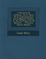 L' Hermite de Corbeny, Ou Le Sacre Et Le Couronnement de Sa Majest� Charles X, Roi de France Et de Navarre... 1294121561 Book Cover