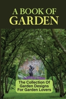 A Book Of Garden: The Collection Of Garden Designs For Garden Lovers: How To Design Gardens B09CKKMPCM Book Cover