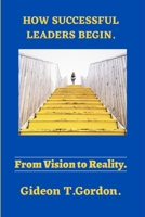 HOW GREAT LEADERS BEGIN,: FROM VISION TO REALITY B0C6BXW89J Book Cover