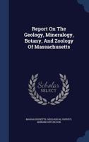 Report on the geology, mineralogy, botany, and zoology of Massachusetts, made and published by order of the government of that state. Second Edition, Corrected and Enlarged. 1241543917 Book Cover