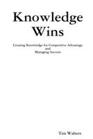 Knowledge Wins: Creating Knowledge for Competitive Advantage and Managing Success 1105723143 Book Cover