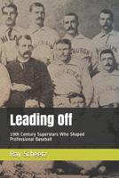 Leading Off: 19th Century Superstars Who Shaped Professional Baseball 1078485801 Book Cover