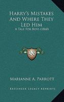 Harry's Mistakes And Where They Led Him: A Tale For Boys 1436866715 Book Cover