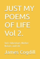 JUST MY POEMS OF LIFE: Vol 2: Adventure, Mother Nature, and Life B0HFTS1J5B Book Cover