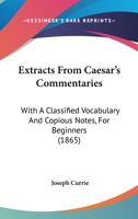 Extracts From Caesar's Commentaries: With A Classified Vocabulary And Copious Notes, For Beginners 1104126257 Book Cover