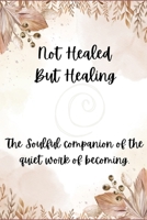 Not Healed, But Healing: The soulful companion of the quite work of becoming. B0FXTQHS15 Book Cover