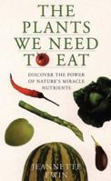 The Plants We Need to Eat: Discover the Power of Nature's Miracle Nutrients 0722532784 Book Cover
