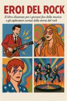 Eroi del Rock: Il libro illustrato per i giovani fan della musica e gli esploratori curiosi della storia del rock B0G1Y9SJVN Book Cover