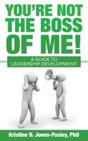 You're Not the Boss of Me! A Guide to Leadership Development 1546427082 Book Cover