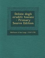 Delizie Degli Eruditi Toscani - Primary Source Edition 1287798128 Book Cover