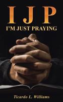 I J P: I'm Just Praying 1512776017 Book Cover