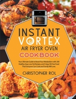 Instant Vortex Air Fryer Oven Cookbook: Your Ultimate Guide to Boost Your Metabolism with 200 Healthy, Easy, Low-Fat Recipes, and Crispy Oil-Free Food That Everyone Can Cook and Family Will Love. 180164568X Book Cover
