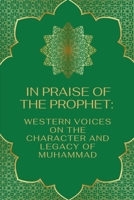 In Praise of the Prophet: Western Voices on the Character and Legacy of Muhammad B0CH22JK58 Book Cover