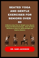Seated Yoga and Gentle Exercises for Seniors Over 60: 5-Minute-a-Day Plan for Weight Loss, Muscle Toning and Renewed Energy – Easy At-Home Workouts to Stay Fit, Build Strength and Improve Balance B0FMJSNGRS Book Cover
