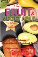 The Fruit and Vegetable Nutrition Cookbook: The Ultimate Kitchen Healthy Cookbook Guide to Cholesterol Lowering and Prevent Cancer 1802234101 Book Cover