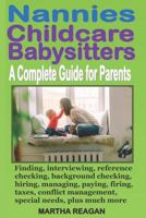 Nannies Childcare Babysitters: A Complete Guide for Parents: Finding, Interviewing, Reference Checking, Background Checking, Hiring, Managing, Paying, Firing, Taxes, Conflict Management, Special Needs 179417947X Book Cover