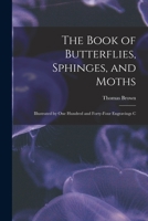The Book of Butterflies, Sphinges, and Moths: Illustrated by One Hundred and Forty-four Engravings C 1016465998 Book Cover