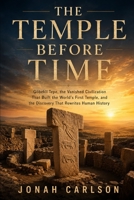 The Temple Before Time: Göbekli Tepe, the Vanished Civilization That Built the World's First Temple, and the Discovery That Rewrites Human History (The Impossible Past) B0H1KR6BJM Book Cover