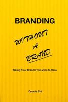 Branding Without A Brand: Taking Your Brand From Zero to Hero 1724623761 Book Cover