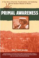 Primal Awareness: A True Story of Survival, Transformation, and Awakening with the Rarámuri Shamans of Mexico 0892816694 Book Cover