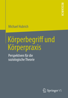 Körperbegriff Und Körperpraxis: Perspektiven Für Die Soziologische Theorie 3658009381 Book Cover